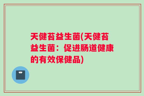 天健苔益生菌(天健苔益生菌：促进肠道健康的有效保健品)