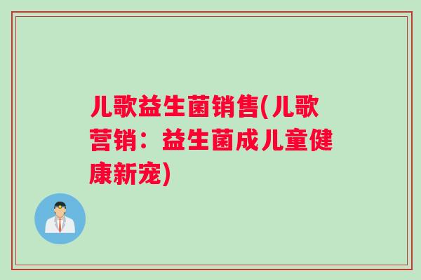 儿歌益生菌销售(儿歌营销：益生菌成儿童健康新宠)