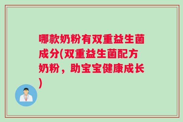 哪款奶粉有双重益生菌成分(双重益生菌配方奶粉，助宝宝健康成长)
