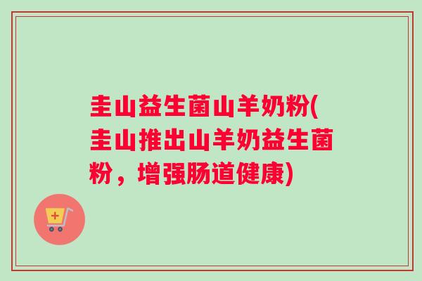 圭山益生菌山羊奶粉(圭山推出山羊奶益生菌粉，增强肠道健康)