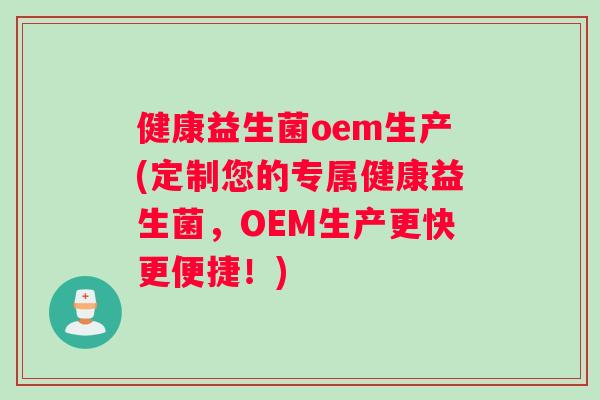 健康益生菌oem生产(定制您的专属健康益生菌，OEM生产更快更便捷！)