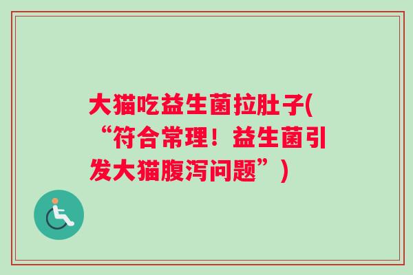大猫吃益生菌拉肚子(“符合常理！益生菌引发大猫腹泻问题”)