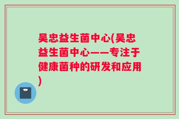 吴忠益生菌中心(吴忠益生菌中心——专注于健康菌种的研发和应用)