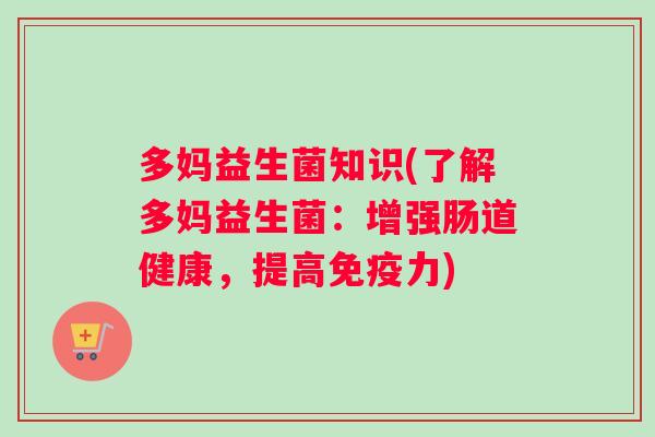 多妈益生菌知识(了解多妈益生菌：增强肠道健康，提高免疫力)
