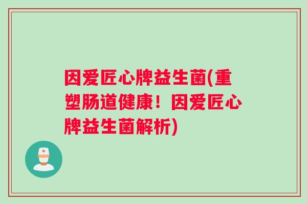 因爱匠心牌益生菌(重塑肠道健康！因爱匠心牌益生菌解析)
