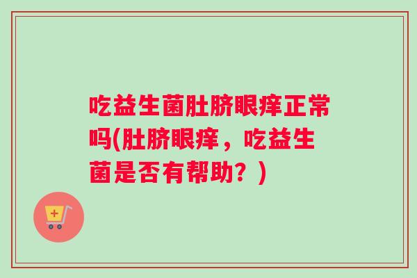 吃益生菌肚脐眼痒正常吗(肚脐眼痒，吃益生菌是否有帮助？)