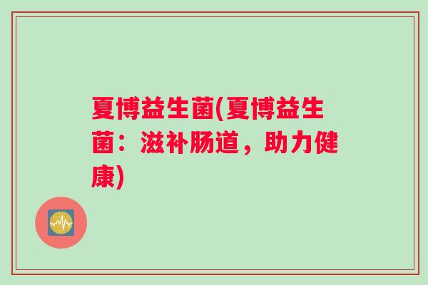 夏博益生菌(夏博益生菌：滋补肠道，助力健康)