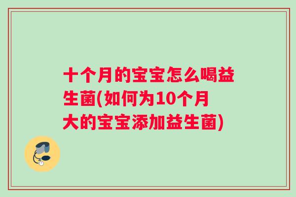 十个月的宝宝怎么喝益生菌(如何为10个月大的宝宝添加益生菌)