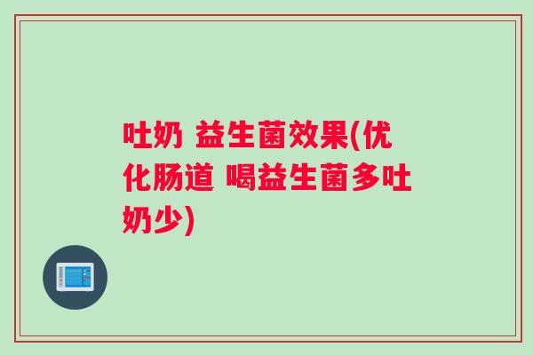 吐奶 益生菌效果(优化肠道 喝益生菌多吐奶少)