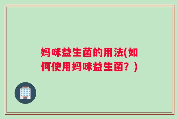 妈咪益生菌的用法(如何使用妈咪益生菌？)
