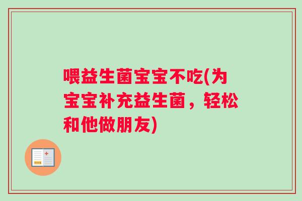 喂益生菌宝宝不吃(为宝宝补充益生菌，轻松和他做朋友)