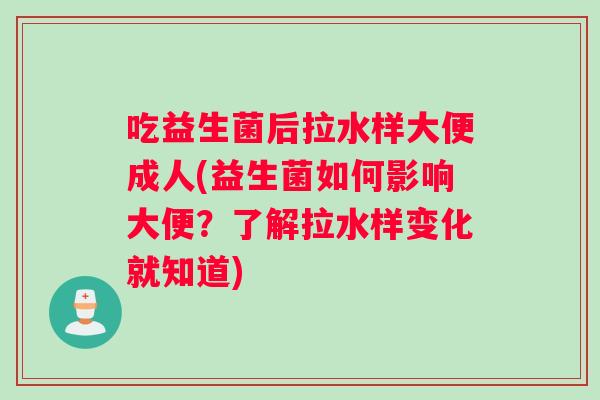 吃益生菌后拉水样大便成人(益生菌如何影响大便？了解拉水样变化就知道)