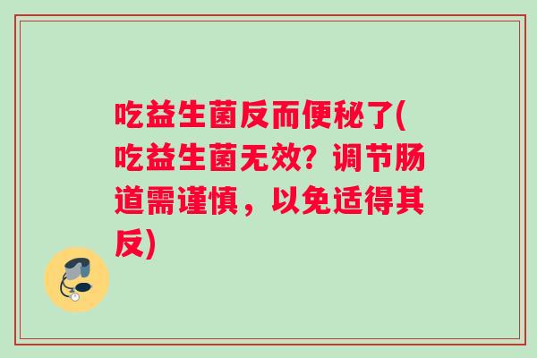吃益生菌反而便秘了(吃益生菌无效？调节肠道需谨慎，以免适得其反)