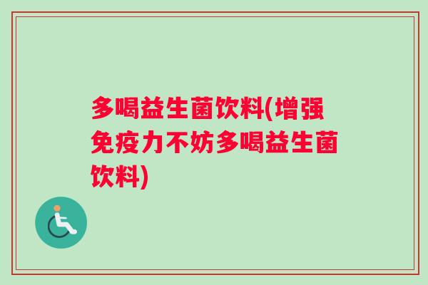 多喝益生菌饮料(增强免疫力不妨多喝益生菌饮料)