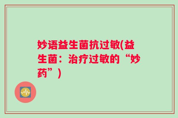 妙语益生菌抗过敏(益生菌：治疗过敏的“妙药”)