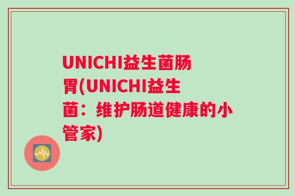 UNICHI益生菌肠胃(UNICHI益生菌：维护肠道健康的小管家)