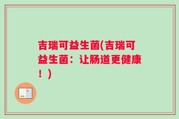 吉瑞可益生菌(吉瑞可益生菌：让肠道更健康！)