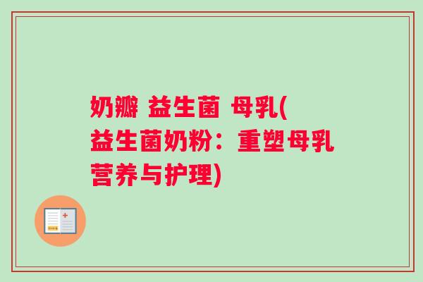 奶瓣 益生菌 母乳(益生菌奶粉：重塑母乳营养与护理)