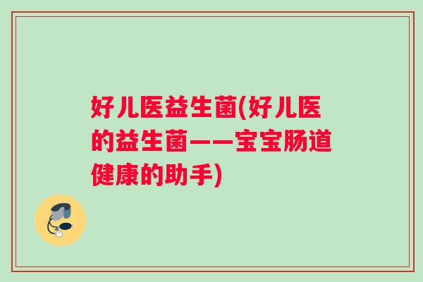 好儿医益生菌(好儿医的益生菌——宝宝肠道健康的助手)