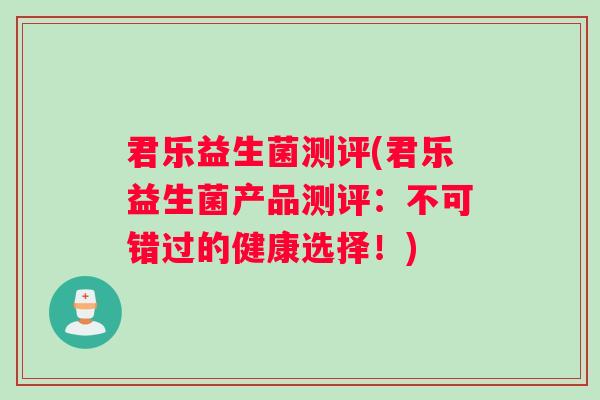 君乐益生菌测评(君乐益生菌产品测评：不可错过的健康选择！)