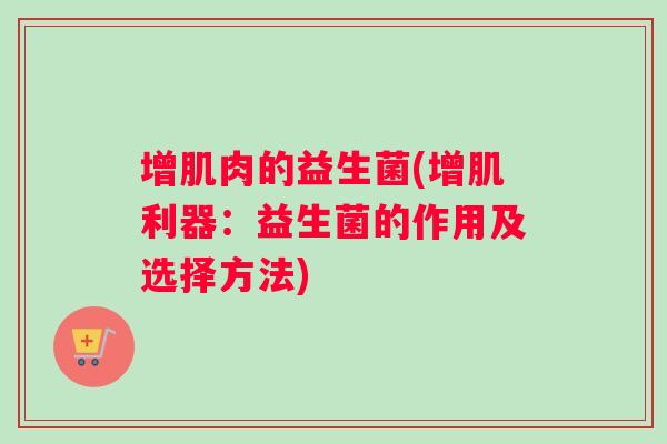 增肌肉的益生菌(增肌利器：益生菌的作用及选择方法)