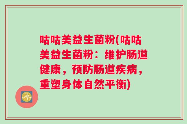咕咕美益生菌粉(咕咕美益生菌粉：维护肠道健康，预防肠道疾病，重塑身体自然平衡)