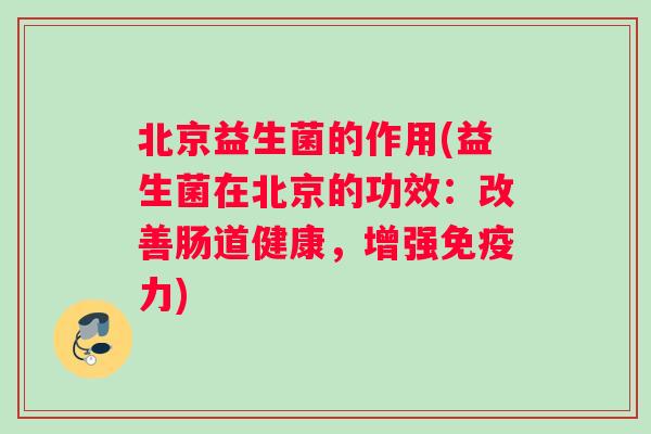 北京益生菌的作用(益生菌在北京的功效：改善肠道健康，增强免疫力)