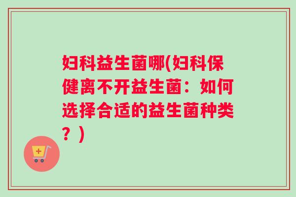 益生菌哪(保健离不开益生菌：如何选择合适的益生菌种类？)