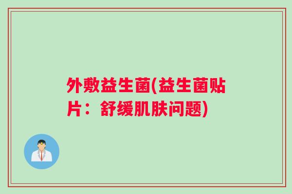 外敷益生菌(益生菌贴片：舒缓问题)