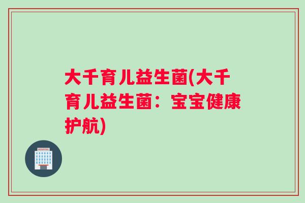 大千育儿益生菌(大千育儿益生菌：宝宝健康护航)