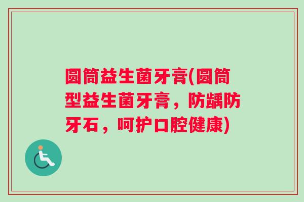圆筒益生菌牙膏(圆筒型益生菌牙膏，防龋防牙石，呵护口腔健康)