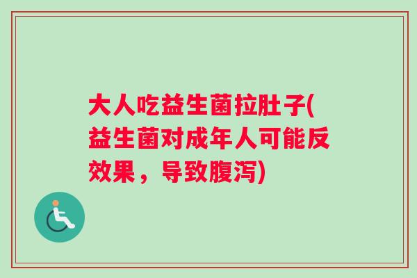 大人吃益生菌拉肚子(益生菌对成年人可能反效果，导致)