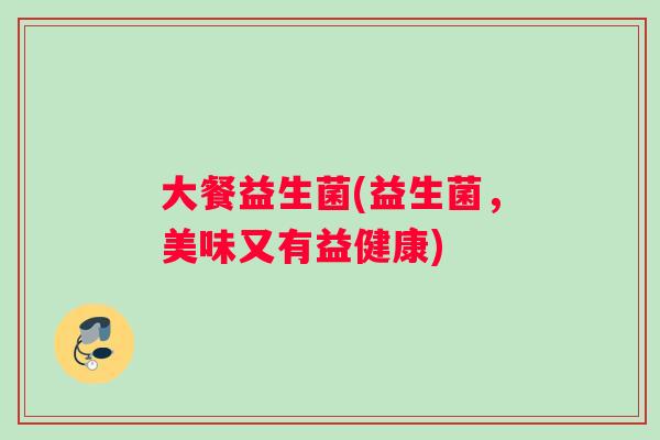 大餐益生菌(益生菌，美味又有益健康)