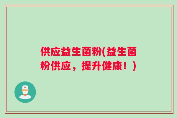 供应益生菌粉(益生菌粉供应，提升健康！)