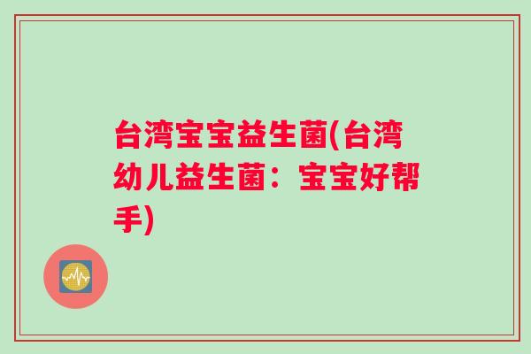 台湾宝宝益生菌(台湾幼儿益生菌：宝宝好帮手)