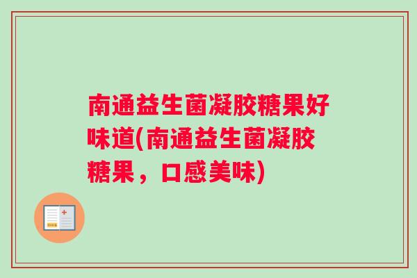 南通益生菌凝胶糖果好味道(南通益生菌凝胶糖果，口感美味)