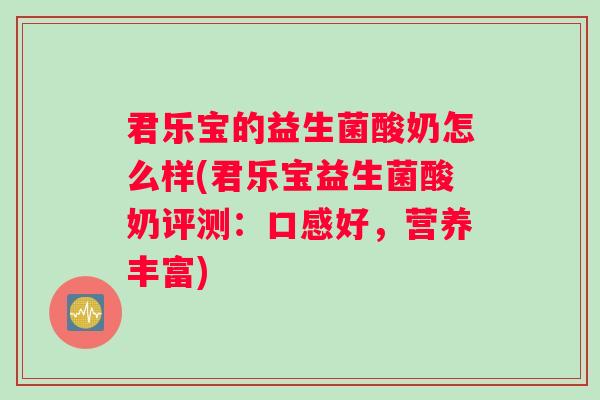 君乐宝的益生菌酸奶怎么样(君乐宝益生菌酸奶评测：口感好，营养丰富)