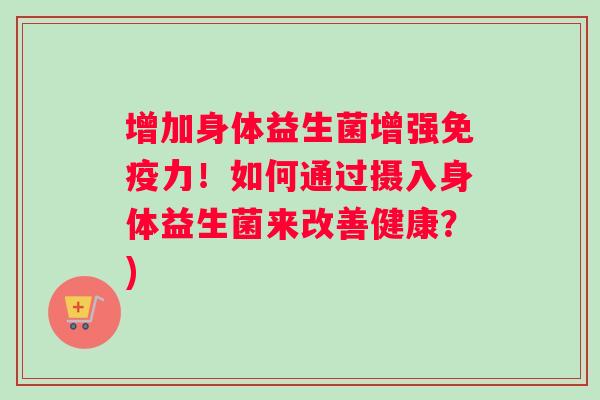 增加身体益生菌增强免疫力！如何通过摄入身体益生菌来改善健康？)