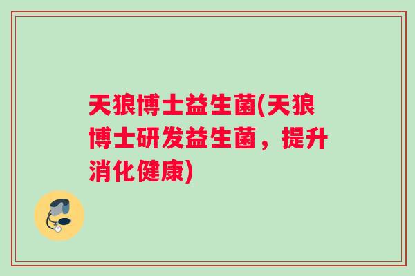 天狼博士益生菌(天狼博士研发益生菌,提升消化健康) 天狼博士益生菌(天狼博士研发益生菌,提升消化健康)