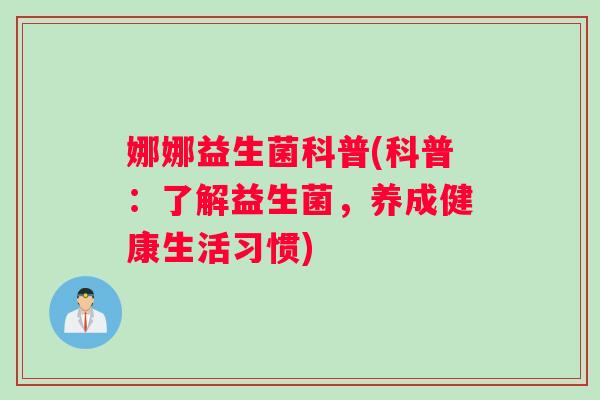 娜娜益生菌科普(科普：了解益生菌，养成健康生活习惯)
