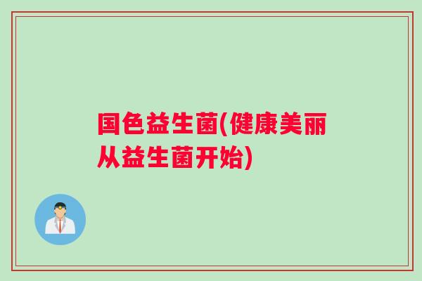国色益生菌(健康美丽从益生菌开始)