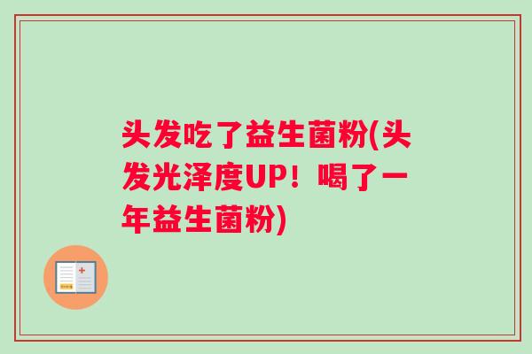 头发吃了益生菌粉(头发光泽度UP！喝了一年益生菌粉)
