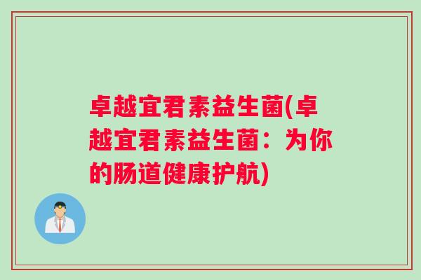 卓越宜君素益生菌(卓越宜君素益生菌：为你的肠道健康护航)