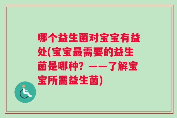 哪个益生菌对宝宝有益处(宝宝最需要的益生菌是哪种？——了解宝宝所需益生菌)