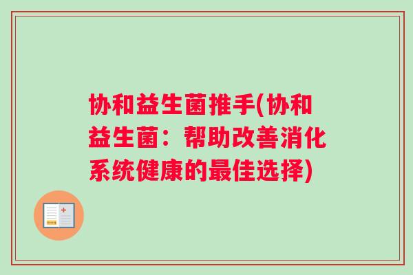 协和益生菌推手(协和益生菌：帮助改善消化系统健康的最佳选择)