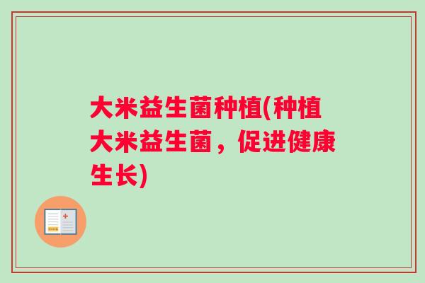 大米益生菌种植(种植大米益生菌，促进健康生长)