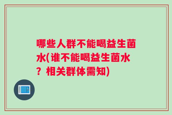 哪些人群不能喝益生菌水(谁不能喝益生菌水？相关群体需知)