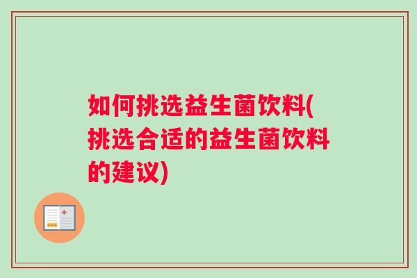 如何挑选益生菌饮料(挑选合适的益生菌饮料的建议)