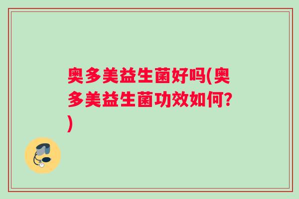 奥多美益生菌好吗(奥多美益生菌功效如何？)