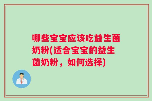 哪些宝宝应该吃益生菌奶粉(适合宝宝的益生菌奶粉，如何选择)